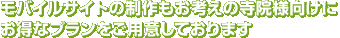 モバイルサイトの制作もお考えの寺院様向けにお得なプランをご用意しております